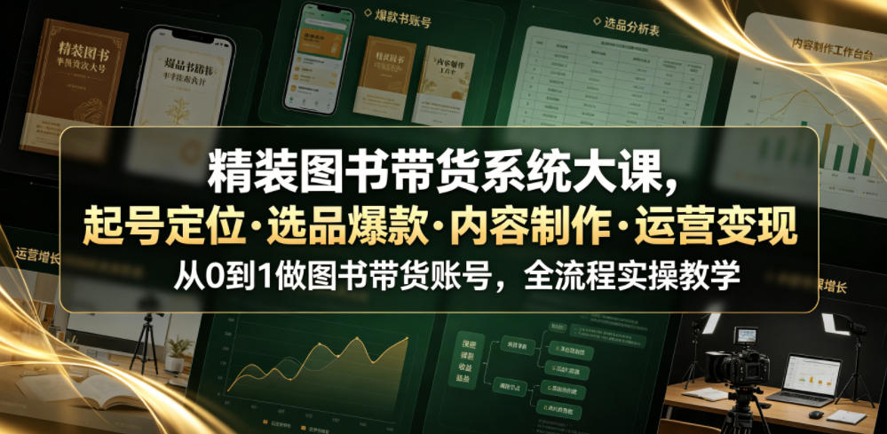 精装图书带货系统大课，起号定位・选品爆款・内容制作・运营变现，从0到1做图书带货账号，全流程实操教学汇创网-网创项目_汇创网_中创网_福缘网_冒泡网_网创项目平台汇创网