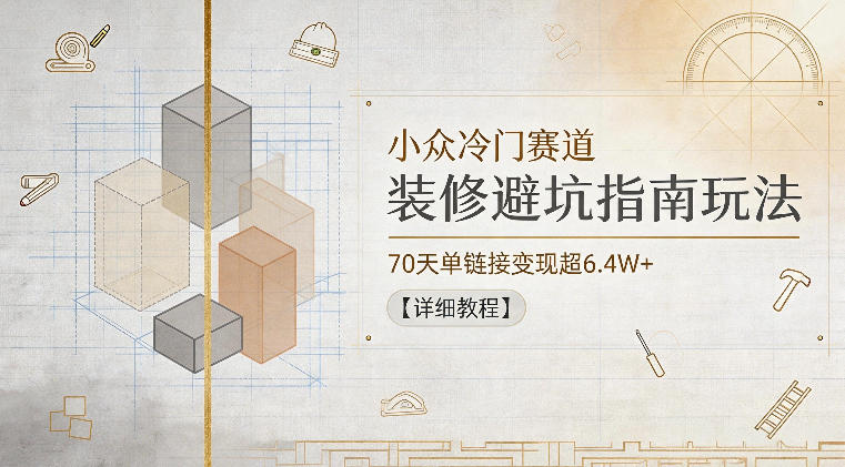 小众冷门赛道，装修避坑指南玩法，70天单链接变现超6.4W+【详细教程】汇创网-网创项目_汇创网_中创网_福缘网_冒泡网_网创项目平台汇创网