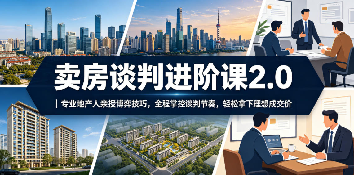 卖房谈判进阶课2.0|专业地产人亲授博弈技巧,全程掌控谈判节奏,轻松拿下理想成交价汇创网-网创项目_汇创网_中创网_福缘网_冒泡网_网创项目平台汇创网