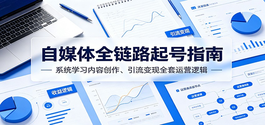 自媒体全链路起号指南：系统学习内容创作、引流变现全套运营逻辑汇创网-网创项目_汇创网_中创网_福缘网_冒泡网_网创项目平台汇创网