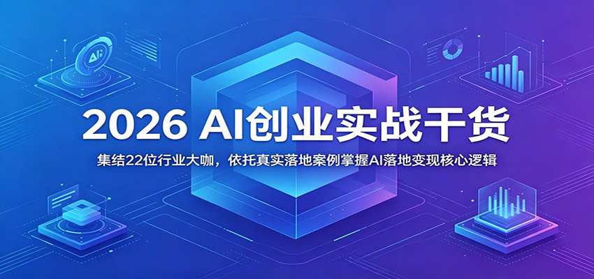 2026 AI创业实战干货：集结22位行业大咖，依托真实落地案例掌握AI落地变现核心逻辑汇创网-网创项目_汇创网_中创网_福缘网_冒泡网_网创项目平台汇创网