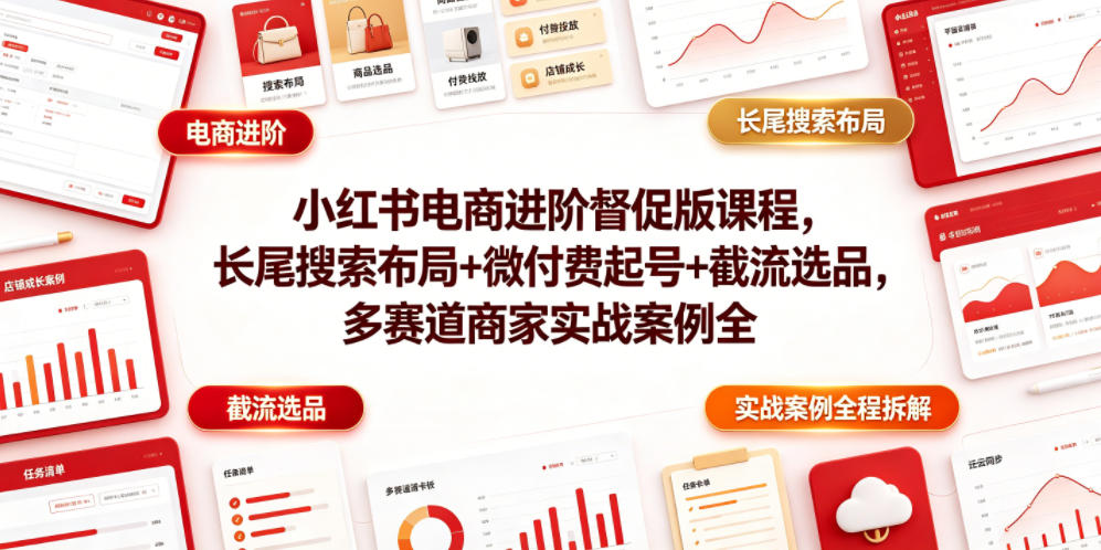 小红书电商进阶督促版课程，长尾搜索布局+微付费起号+截流选品，多赛道商家实战案例全程拆解汇创网-网创项目_汇创网_中创网_福缘网_冒泡网_网创项目平台汇创网