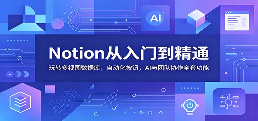 Notion从入门到精通：玩转多视图数据库，自动化按钮，AI与团队协作全套功能汇创网-网创项目_汇创网_中创网_福缘网_冒泡网_网创项目平台汇创网