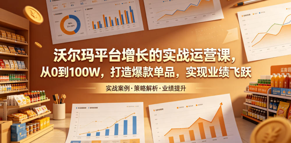 沃尔玛平台增长的实战运营课，从0到100W，打造爆款单品，实现业绩飞跃汇创网-网创项目_汇创网_中创网_福缘网_冒泡网_网创项目平台汇创网