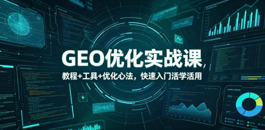 GEO优化实战课，教程+工具+优化心法，快速入门活学活用汇创网-网创项目_汇创网_中创网_福缘网_冒泡网_网创项目平台汇创网