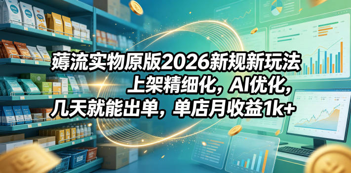 薅流实物原版2026新规新玩法，上架精细化，AI优化，几天就能出单，单店月收益1k+汇创网-网创项目_汇创网_中创网_福缘网_冒泡网_网创项目平台汇创网