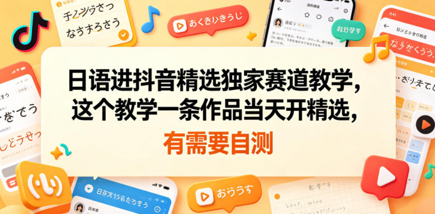 日语进抖音精选独家赛道教学，这个教学一条作品当天开精选，有需要自测汇创网-网创项目_汇创网_中创网_福缘网_冒泡网_网创项目平台汇创网