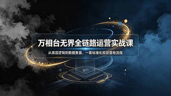 （19158期）万相台无界全链路运营实战课，从底层逻辑到数据复盘，一套标准化投放落地流程汇创网-网创项目_汇创网_中创网_福缘网_冒泡网_网创项目平台汇创网