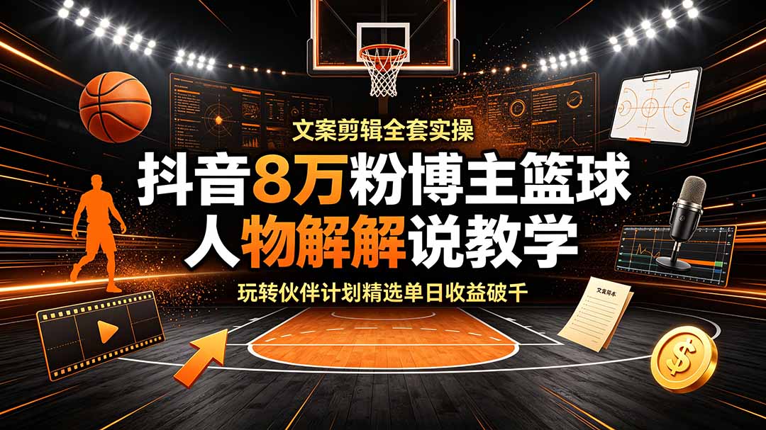 （19135期）抖音8万粉博主篮球人物解说教学，文案剪辑全套实操，玩转伙伴计划精选单日收益破千汇创网-网创项目_汇创网_中创网_福缘网_冒泡网_网创项目平台汇创网