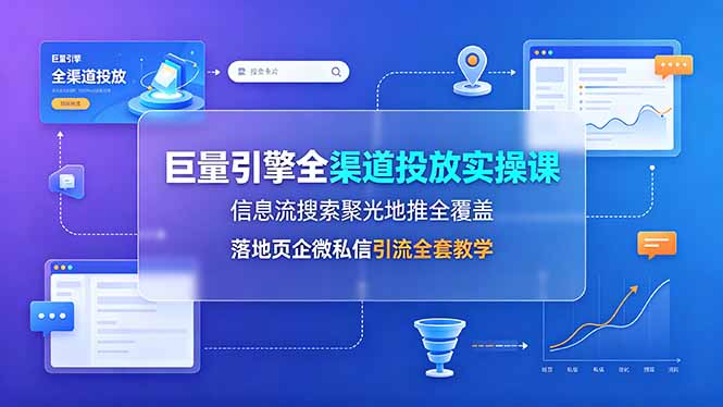 （19181期）巨量引擎全渠道投放实操课，信息流搜索聚光地推全覆盖，落地页企微私信引流全套教学汇创网-网创项目_汇创网_中创网_福缘网_冒泡网_网创项目平台汇创网