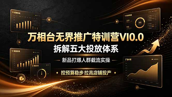 （19184期）万相台无界推广特训营VI0.0，拆解五大投放体系，新品打爆人群截流实操，控预算稳步拉高店铺投产汇创网-网创项目_汇创网_中创网_福缘网_冒泡网_网创项目平台汇创网