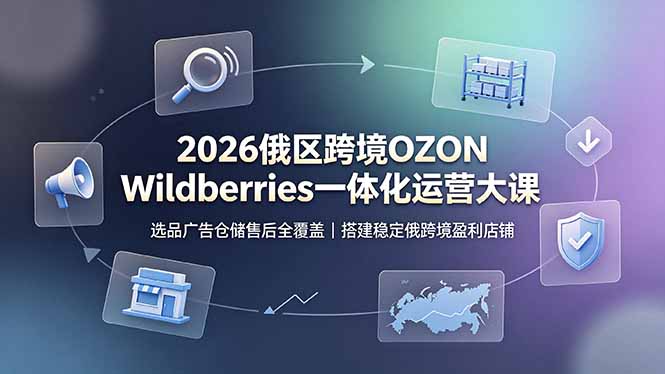 （19162期）2026俄区跨境OZON Wildberries一体化运营大课，选品广告仓储售后全覆盖，搭建稳定俄跨境盈利店铺汇创网-网创项目_汇创网_中创网_福缘网_冒泡网_网创项目平台汇创网