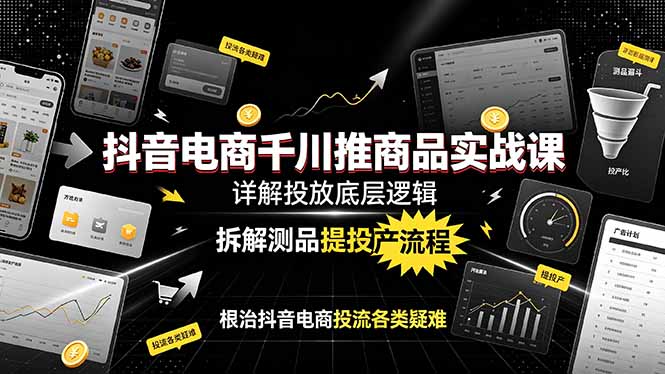 （19177期）抖音电商千川推商品实战课：详解投放底层逻辑，拆解测品提投产流程，根治抖音电商投流各类疑难汇创网-网创项目_汇创网_中创网_福缘网_冒泡网_网创项目平台汇创网