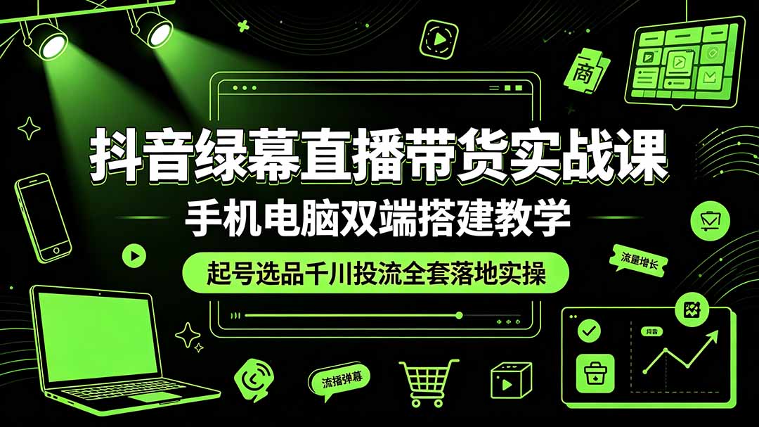 （19205期）抖音绿幕直播带货实战课，手机电脑双端搭建教学，起号选品千川投流全套落地实操汇创网-网创项目_汇创网_中创网_福缘网_冒泡网_网创项目平台汇创网