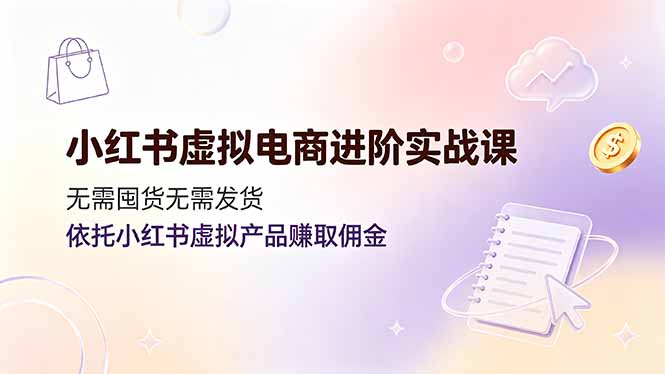 （19151期）小红书虚拟电商进阶实战课，无需囤货无需发货，依托小红书虚拟产品赚取佣金汇创网-网创项目_汇创网_中创网_福缘网_冒泡网_网创项目平台汇创网