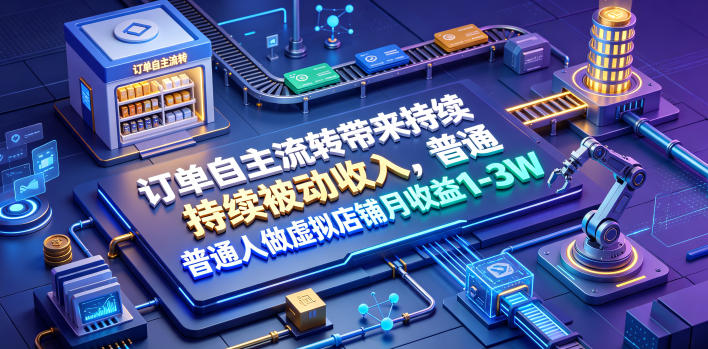 订单自主流转带来持续被动收入，普通人做虚拟店铺月收益1-3W【揭秘】汇创网-网创项目_汇创网_中创网_福缘网_冒泡网_网创项目平台汇创网