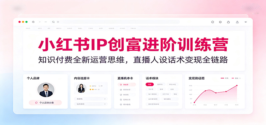 小红书IP创富进阶训练营：知识付费全新运营思维，直播人设话术变现全链路汇创网-网创项目_汇创网_中创网_福缘网_冒泡网_网创项目平台汇创网