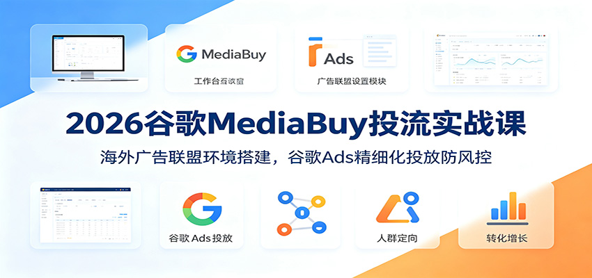 2026谷歌MediaBuy投流实战课：海外广告联盟环境搭建，谷歌Ads精细化投放防风控汇创网-网创项目_汇创网_中创网_福缘网_冒泡网_网创项目平台汇创网