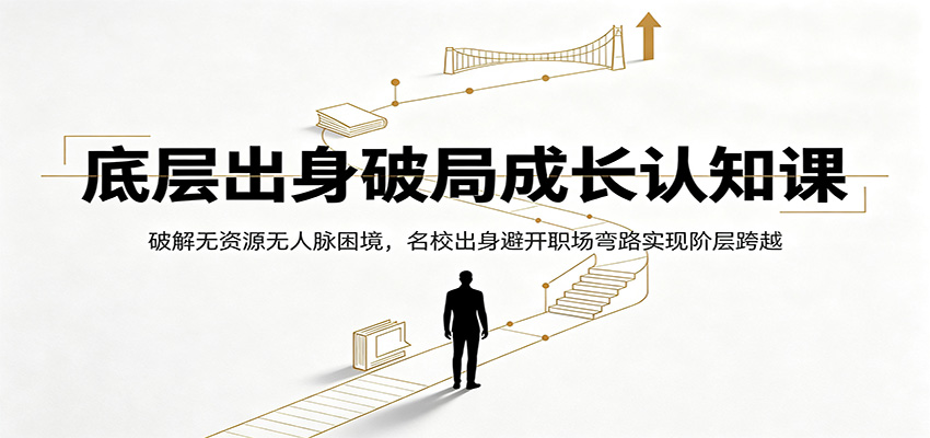 底层出身破局成长认知课：破解无资源无人脉困境，名校出身避开职场弯路实现阶层跨越汇创网-网创项目_汇创网_中创网_福缘网_冒泡网_网创项目平台汇创网
