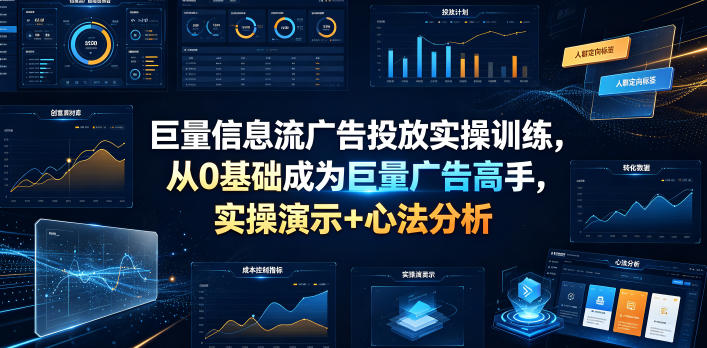 巨量信息流广告投放实操训练，从0基础成为巨量广告高手，实操演示+心法分析汇创网-网创项目_汇创网_中创网_福缘网_冒泡网_网创项目平台汇创网