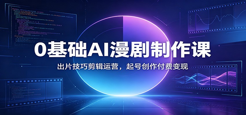 0基础AI漫剧制作课：出片技巧剪辑运营，起号创作付费变现汇创网-网创项目_汇创网_中创网_福缘网_冒泡网_网创项目平台汇创网