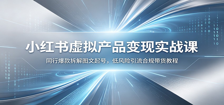 小红书虚拟产品变现实战课：同行爆款拆解图文起号，低风险引流合规带货教程汇创网-网创项目_汇创网_中创网_福缘网_冒泡网_网创项目平台汇创网