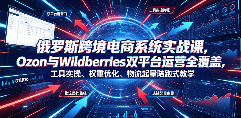 俄罗斯跨境电商系统实战课，Ozon与Wildberries双平台运营全覆盖，工具实操、权重优化、物流履约、店铺起量陪跑式教学汇创网-网创项目_汇创网_中创网_福缘网_冒泡网_网创项目平台汇创网
