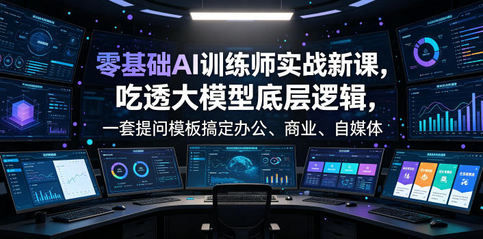 零基础AI训练师实战课，吃透大模型底层逻辑，一套提问模板搞定办公、商业、自媒体、设计、生活全场景AI落地应用汇创网-网创项目_汇创网_中创网_福缘网_冒泡网_网创项目平台汇创网