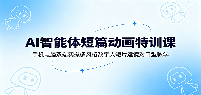 AI智能体短篇动画特训课：手机电脑双端实操多风格数字人短片运镜对口型教学汇创网-网创项目_汇创网_中创网_福缘网_冒泡网_网创项目平台汇创网