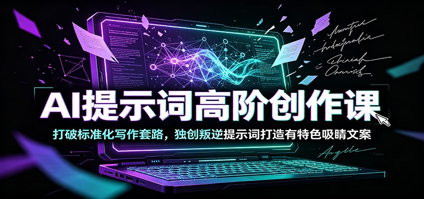 AI提示词高阶创作课：打破标准化写作套路，独创叛逆提示词打造有特色吸睛文案汇创网-网创项目_汇创网_中创网_福缘网_冒泡网_网创项目平台汇创网